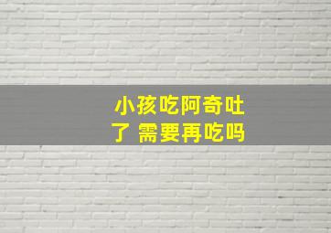 小孩吃阿奇吐了 需要再吃吗